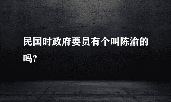 民国时政府要员有个叫陈渝的吗?