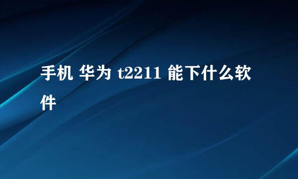 手机 华为 t2211 能下什么软件