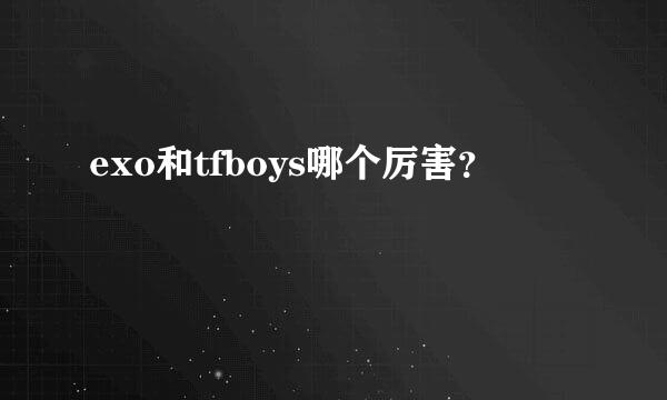 exo和tfboys哪个厉害？