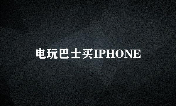 电玩巴士买IPHONE