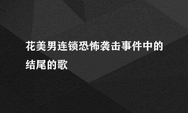 花美男连锁恐怖袭击事件中的结尾的歌