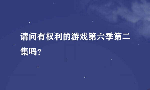 请问有权利的游戏第六季第二集吗？