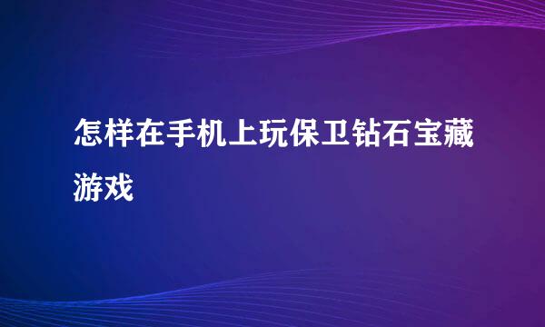 怎样在手机上玩保卫钻石宝藏游戏