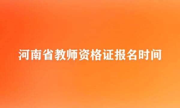 河南省教师资格证报名时间