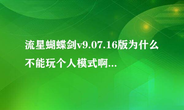 流星蝴蝶剑v9.07.16版为什么不能玩个人模式啊？怎么解决？跪求各位大侠援助！！！