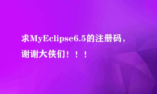 求MyEclipse6.5的注册码，谢谢大侠们！！！