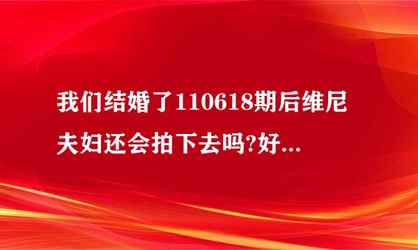 我们结婚了110618期后维尼夫妇还会拍下去吗?好像还没有拍婚纱照.我看见有预告片.大概什么时候出呢?!