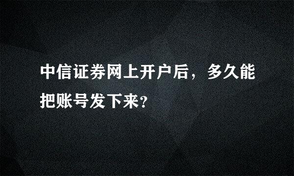 中信证券网上开户后，多久能把账号发下来？