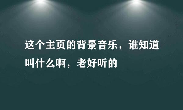 这个主页的背景音乐，谁知道叫什么啊，老好听的