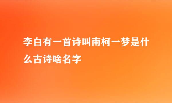 李白有一首诗叫南柯一梦是什么古诗啥名字