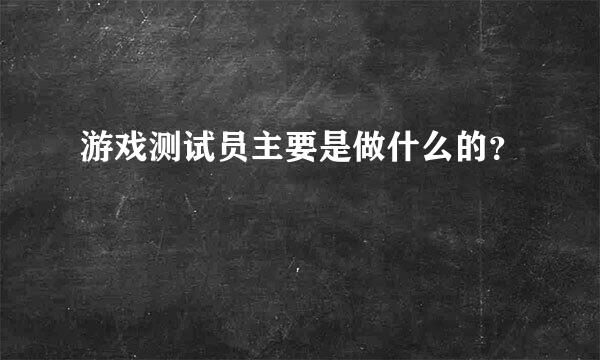 游戏测试员主要是做什么的？