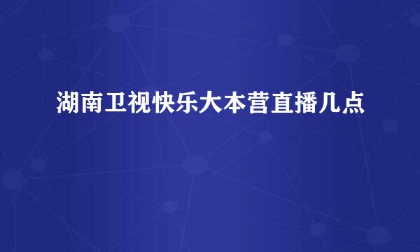 湖南卫视快乐大本营直播几点