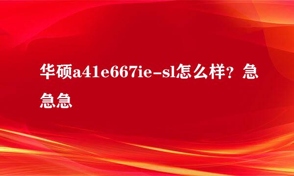 华硕a41e667ie-sl怎么样？急急急