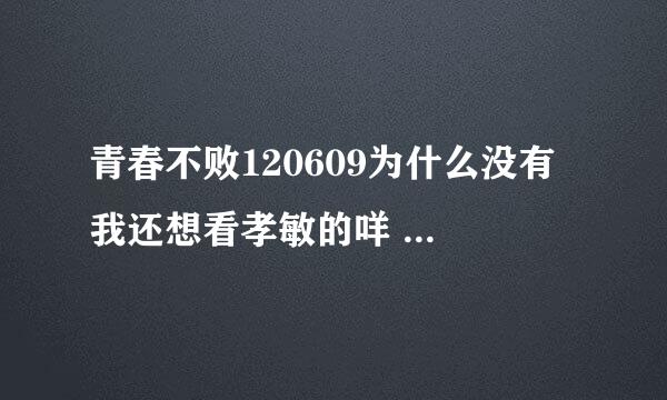 青春不败120609为什么没有 我还想看孝敏的咩 在线求解