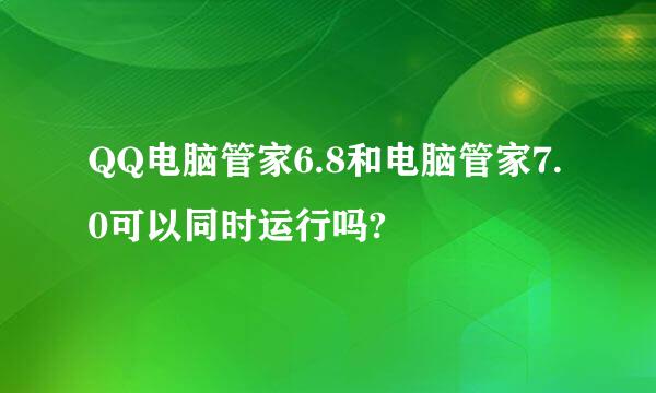 QQ电脑管家6.8和电脑管家7.0可以同时运行吗?