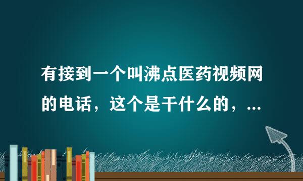 有接到一个叫沸点医药视频网的电话，这个是干什么的，是骗人的吗？