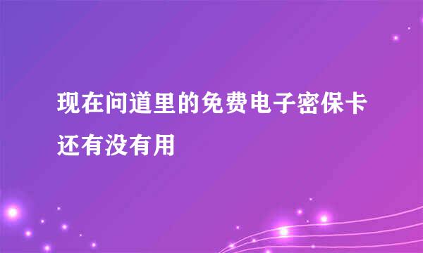 现在问道里的免费电子密保卡还有没有用