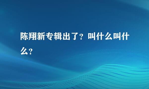 陈翔新专辑出了？叫什么叫什么？