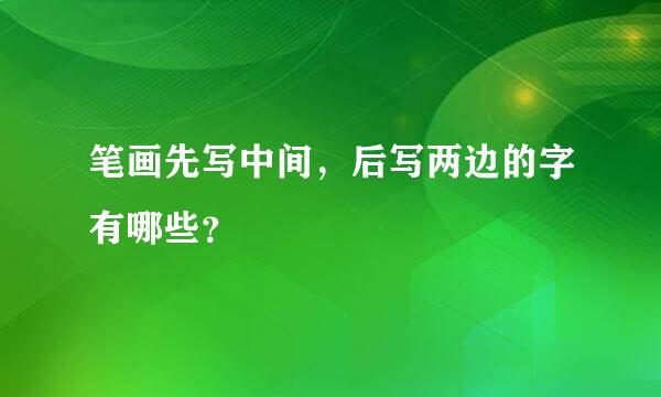 笔画先写中间，后写两边的字有哪些？