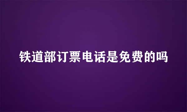 铁道部订票电话是免费的吗