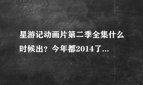 星游记动画片第二季全集什么时候出？今年都2014了啊！制作人也太会偷懒了吧。。。