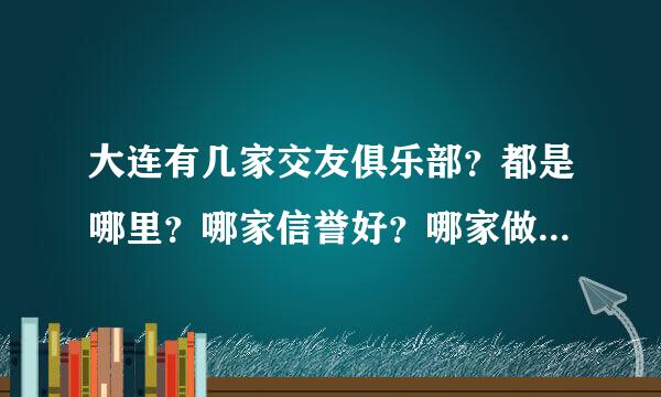 大连有几家交友俱乐部？都是哪里？哪家信誉好？哪家做得专业？