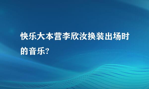 快乐大本营李欣汝换装出场时的音乐?