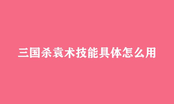 三国杀袁术技能具体怎么用