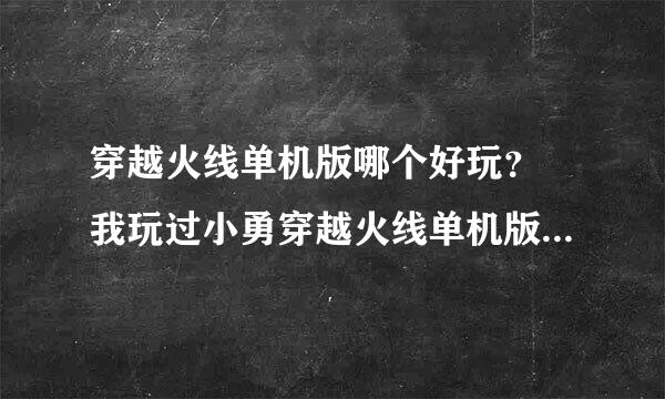 穿越火线单机版哪个好玩？ 我玩过小勇穿越火线单机版，但是电脑智商太低了，反应慢，图也太少。