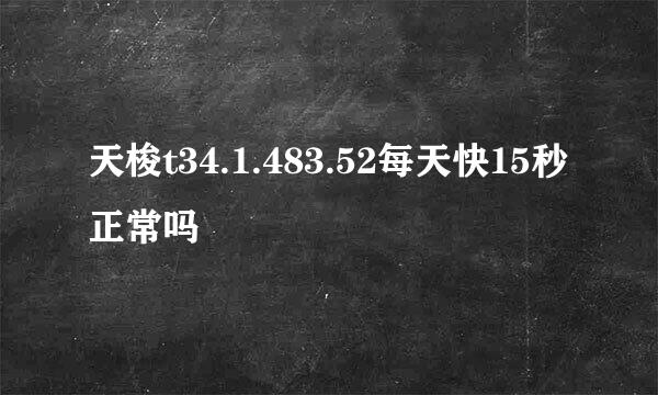 天梭t34.1.483.52每天快15秒正常吗