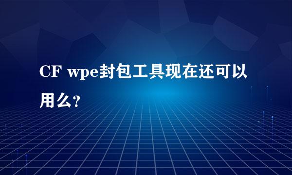 CF wpe封包工具现在还可以用么？