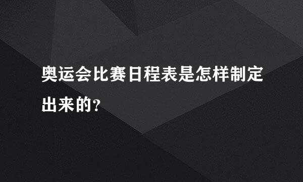 奥运会比赛日程表是怎样制定出来的？