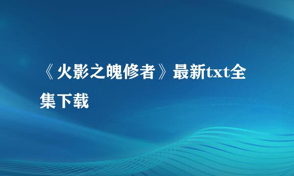 《火影之魄修者》最新txt全集下载