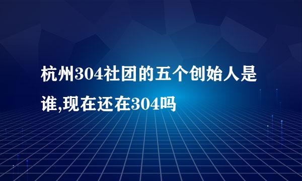 杭州304社团的五个创始人是谁,现在还在304吗