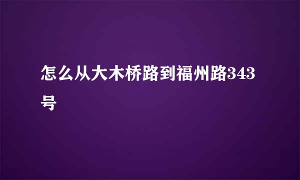 怎么从大木桥路到福州路343号