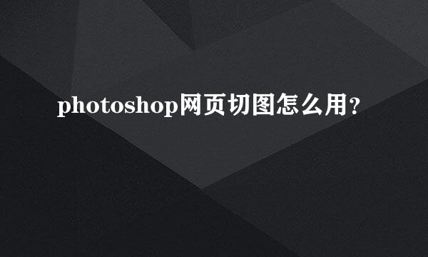 photoshop网页切图怎么用？