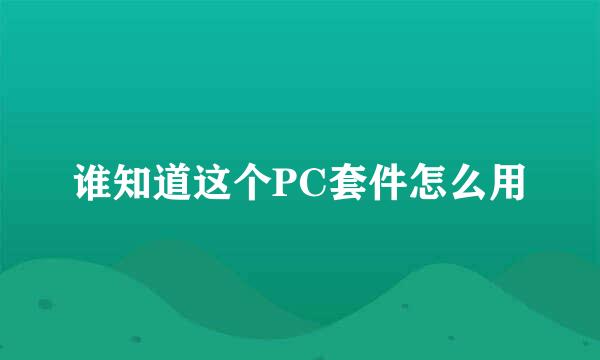 谁知道这个PC套件怎么用