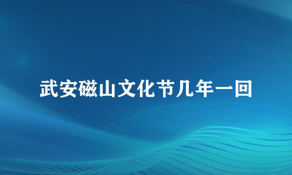 武安磁山文化节几年一回