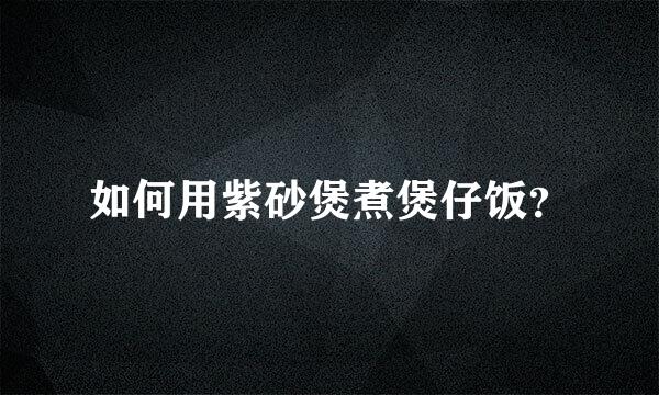 如何用紫砂煲煮煲仔饭？