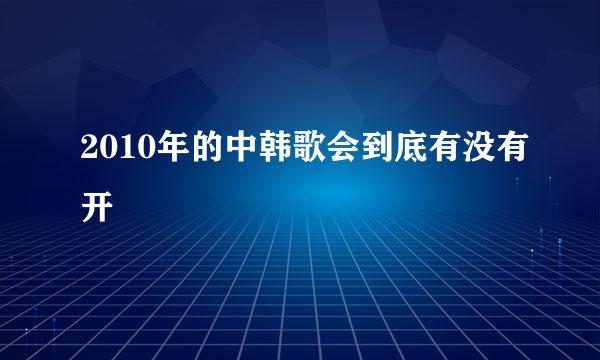 2010年的中韩歌会到底有没有开