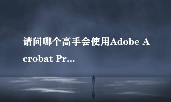 请问哪个高手会使用Adobe Acrobat Professional 这个软件？