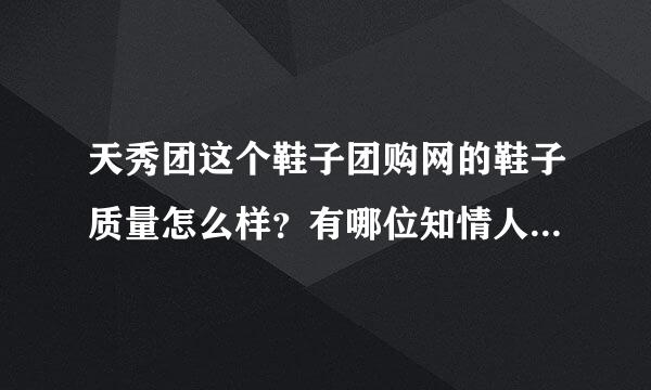 天秀团这个鞋子团购网的鞋子质量怎么样？有哪位知情人了解，谢谢。