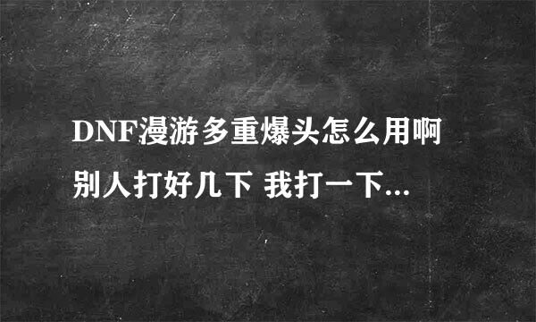 DNF漫游多重爆头怎么用啊 别人打好几下 我打一下. 还有行走射击怎么转身