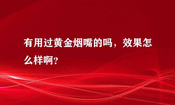 有用过黄金烟嘴的吗，效果怎么样啊？