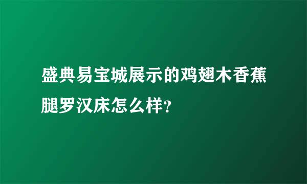 盛典易宝城展示的鸡翅木香蕉腿罗汉床怎么样？