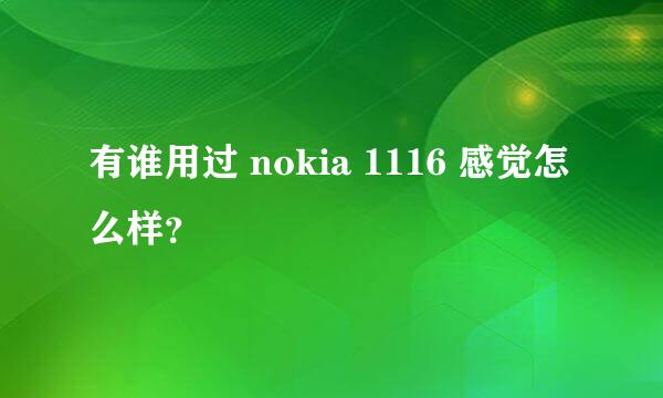 有谁用过 nokia 1116 感觉怎么样？