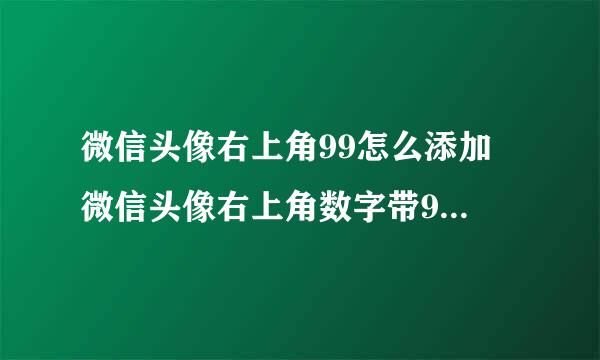 微信头像右上角99怎么添加 微信头像右上角数字带99加99有99红图标制作