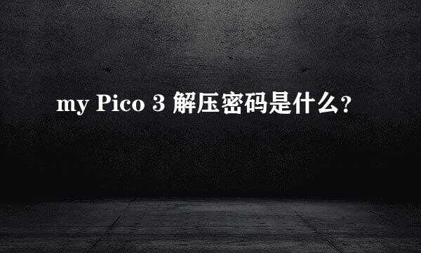 my Pico 3 解压密码是什么？