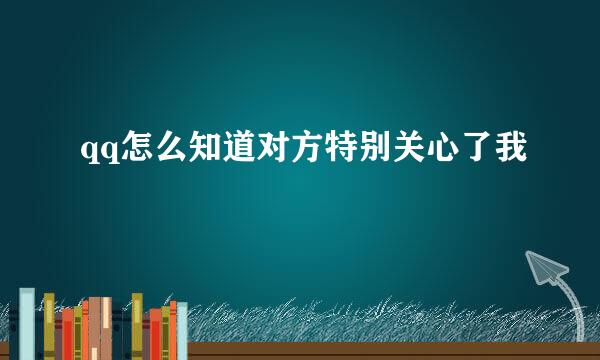 qq怎么知道对方特别关心了我