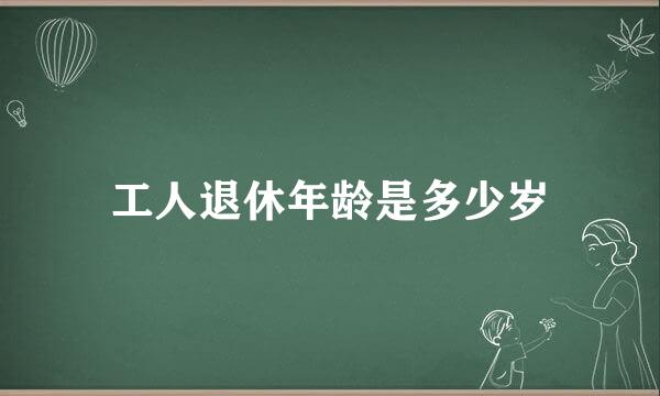 工人退休年龄是多少岁